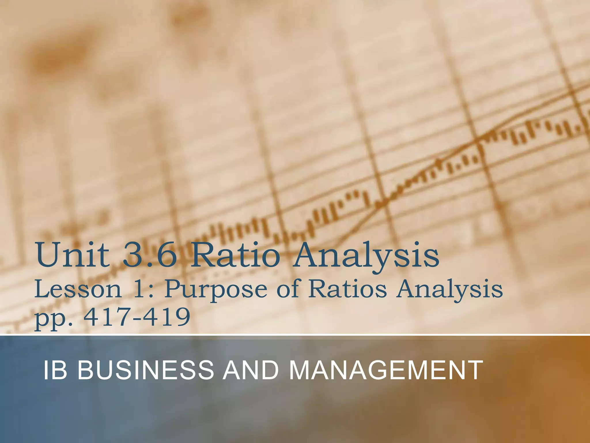 Unit 3.6 Ratio AnalysisLesson 1: Purpose of Ratios Analysispp. 417-419IB Business and Management