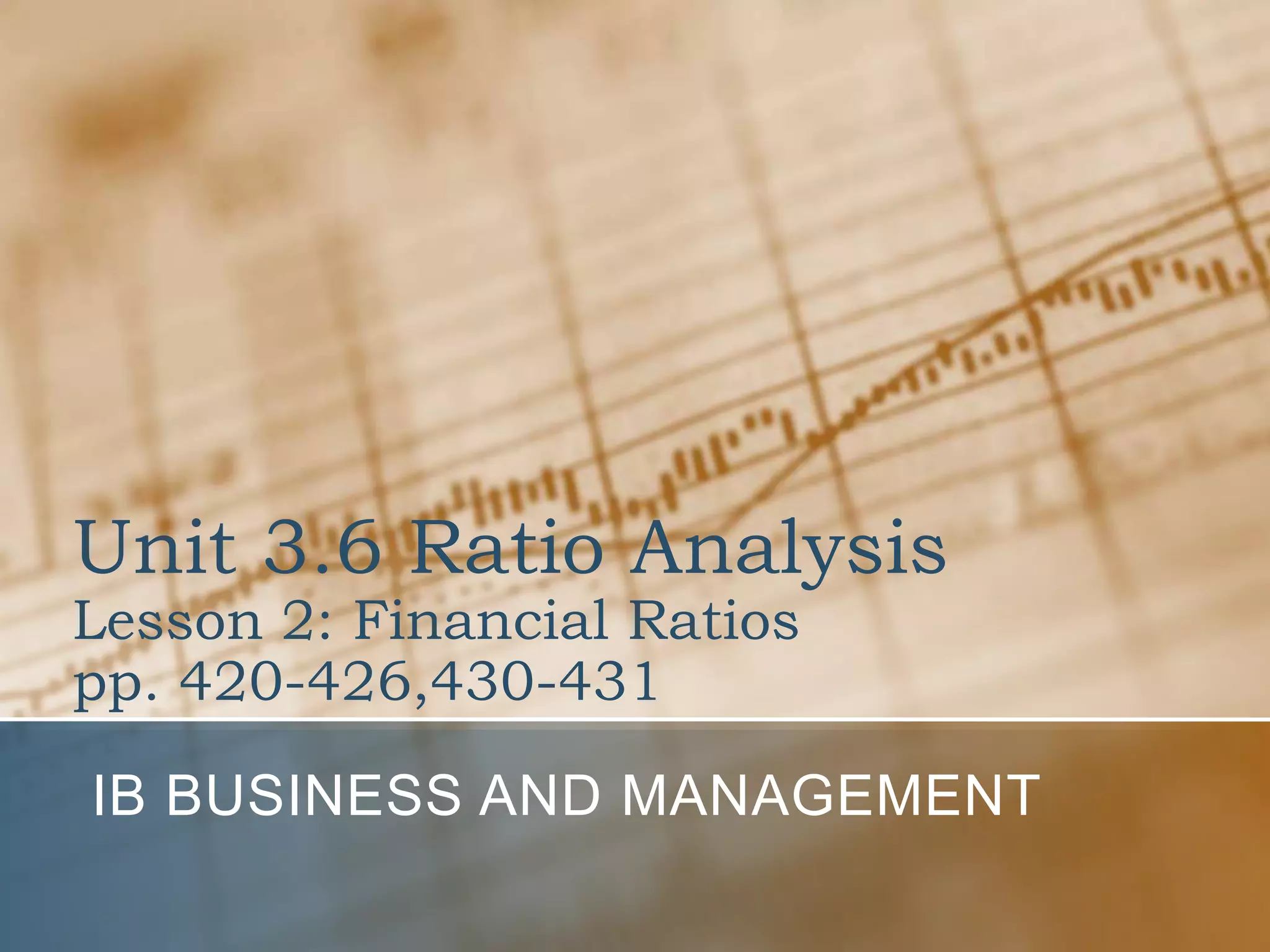 Unit 3.6 Ratio AnalysisLesson 2: Financial Ratiospp. 420-426,430-431IB Business and Management