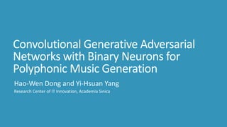 Convolutional Generative Adversarial
Networks with Binary Neurons for
Polyphonic Music Generation
Hao-Wen Dong and Yi-Hsuan Yang
Research Center of IT Innovation, Academia Sinica
 