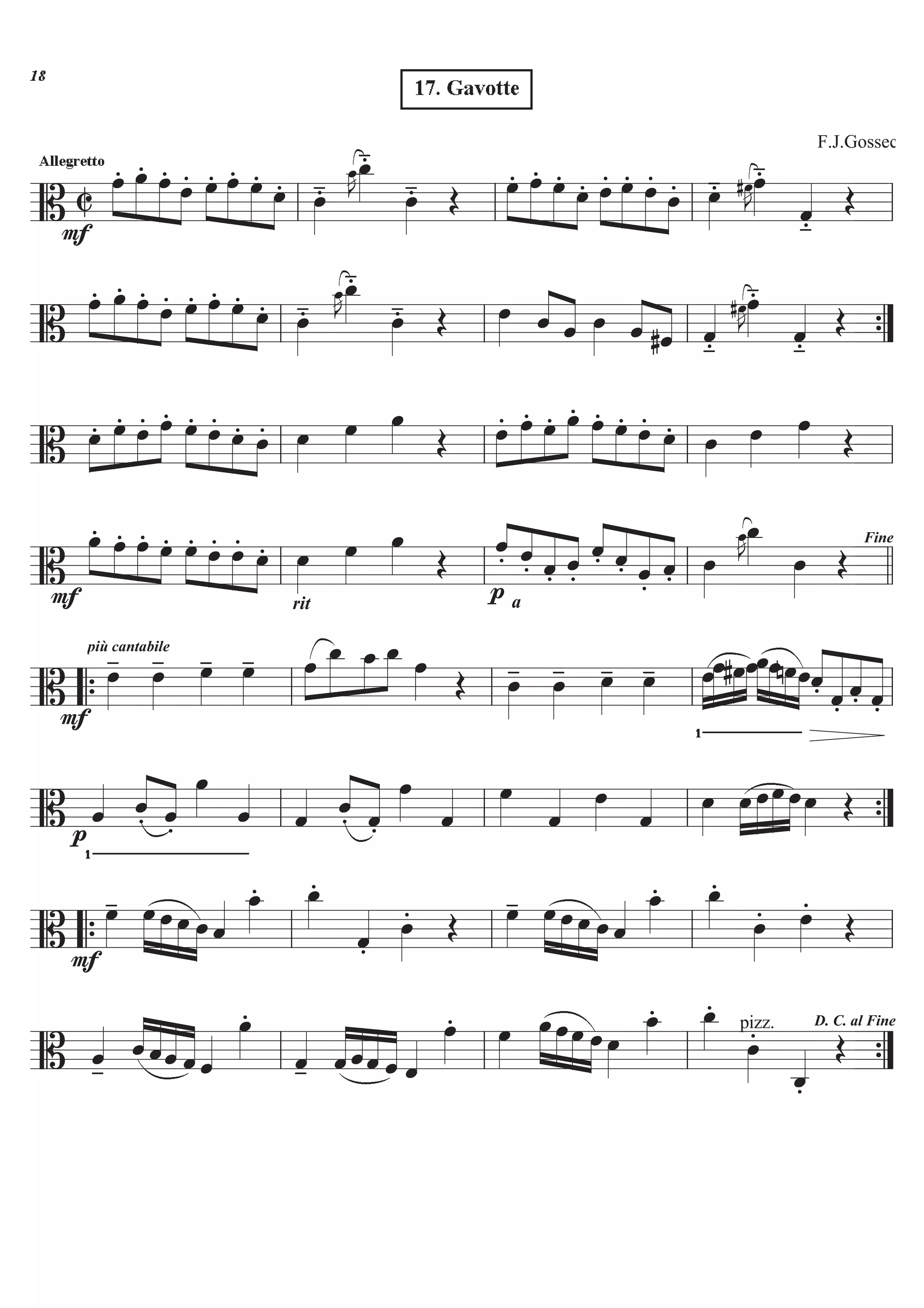 ========================B C
F
Allegrett
»»»»
»»»»»
»»»»»
»»»»
œ. œ. œ. œ. œ.»»»»
»»»»»
»»»»»
»»»»
œ. œ. œ. œ»»»»
.- œ_»»»»
J˜œ_»»»»
.-
œ»»»»
.-
Gavotte
Œ »»»»
»»»»»
»»»»»
»»»»
œ. œ. œ. œ. œ.»»»»
»»»»»
»»»»»
»»»»
œ. œ.
œ. œ»»»»
.- œ»»»»
.-
#œ»»»»
J˜
ˆ««««
.-
Œ
F.J.Gossec
ll ll ll ll
========================B
»»»»
»»»»»
»»»»»
»»»»
œ. œ. œ. œ. œ.»»»»
»»»»»
»»»»»
»»»»
œ. œ. œ. œ»»»»
.- œ_»»»»
.-
œ_»»»»
J˜
œ»»»»
.- Œ œ»»»» ˆ««««
««««
ˆ œ»»»» ˆ««««
««««
#ˆ ˆ««««
.-
œ»»»»
.-#œ»»»»
J˜
ˆ««««
.-
Œll ll ll ””{
========================B
»»»»
»»»»»
»»»»
»»»»œ. œ. œ. œ. œ.»»»»
»»»»
»»»»
»»»»
œ. œ. œ. œ»»»»
œ»»»»
œ»»»» Œ »»»»
»»»»»
»»»»
»»»»œ. œ. œ. œ. œ.»»»»
»»»»
»»»»
»»»»
œ. œ. œ. œ»»»»
œ»»»»
œ»»»» Œll ll ll ll
========================BF
»»»» »»»»
»»»»
»»»»
œ. œ. œ. œ. œ.»»»» »»»»
»»»»
»»»»
œ. œ. œ.
rit
œ»»»»
œ»»»»
œ»»»» Œ
p
«««
«««
««««
«««ˆ.
a
ˆ. ˆ. ˆ.
ˆ.«««
««««
«««««
««««ˆ. ˆ. ˆ. œ»»»»
œ_»»»»œ_»»»»
J˜
œ»»»»
Œ
Fine
ll ll ll llll
========================BF
più cantabile
œ»»»»
- œ»»»»
- œ»»»»
- œ»»»»
- »»»»
»»»»»
»»»»
»»»»œ œ_ œ_ œ_ œ»»»» Œ œ»»»»
- œ»»»»
- œ»»»»
- œ»»»»
-
Ö
œ»»»»
»»»»»
»»»»
»»»»
œ#œœ»»»»
»»»»
»»»»
»»»»
œœnœœˆ.««««
««««««
««««
«««««
ˆ. ˆ. ˆ.““{ ll ll ll ll
========================B
Öp
ˆ«««« ˆ.««««
««««
ˆ.
œ»»»» ˆ««««
ˆ«««« ˆ.««««
««««
ˆ.
œ»»»» ˆ«««« œ»»»» ˆ«««« œ»»»» ˆ«««« œ»»»»
œ»»»»
»»»»
»»»»»
»»»»
œœ œœ»»»» Œll ll ll ””{
========================B F
œ»»»»
- œ»»»»
»»»»
»»»»
»»»»
œ œ œ ˆ«««« œ_»»»»
. œ_»»»»
.
ˆ««««
.
œ»»»»
. Œ œ»»»»
- œ»»»»
»»»»
»»»»
»»»»
œ œ œ ˆ«««« œ_»»»»
. œ_»»»»
.
œ»»»»
. œ»»»»
.
Œ““{ ll ll ll ll
========================B ˆ««««
-
ˆ««««
««««
««««
««««ˆˆ ˆ ˆ««««
œ»»»»
.
ˆ««««
- ˆ««««
««««
««««
««««ˆˆ ˆ ˆ««««
œ»»»»
. œ»»»»
œ»»»»
»»»»
»»»»
»»»»
œœ œ œ»»»»
œ_»»»»
. œ_»»»»
.
pizz.
œ»»»»
.
ˆ_««««
.
D. C. al Fine
Œll ll ll ””{
17. Gavotte
Allegretto

 