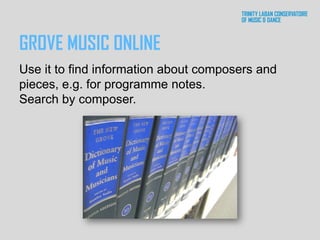 GROVE MUSIC ONLINE
Use it to find information about composers and
pieces, e.g. for programme notes.
Search by composer.
 
