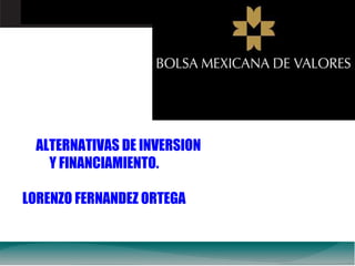 ALTERNATIVAS DE INVERSION
Y FINANCIAMIENTO.
LORENZO FERNANDEZ ORTEGA

 