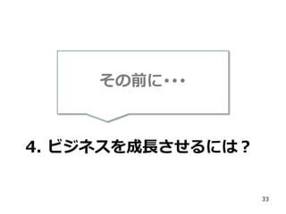 その前に･･･

4. ビジネスを成長させるには？

33

 