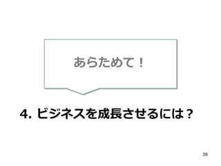あらためて！

4. ビジネスを成長させるには？

38

 