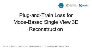 Plug-and-Train Loss for
Mode-Based Single View 3D
Reconstruction
Eduard Ramon, Jordi Villar, Guillermo Ruiz, Thomas Batard...