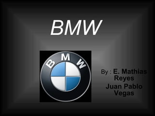 BMW
By : E. Mathias
Reyes
Juan Pablo
Vegas
 