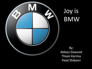 Joy is BMW By: Abbasi Dawood Thiam Karima Patel Shibami 