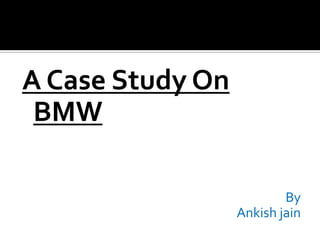 A Case Study On
BMW
By
Ankish jain
 