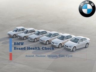 BMW
Brand Health Check
Anand, Paulose, Deepak, Tom, Cyril
 