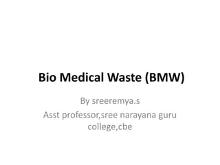 Bio Medical Waste (BMW)
By sreeremya.s
Asst professor,sree narayana guru
college,cbe
 