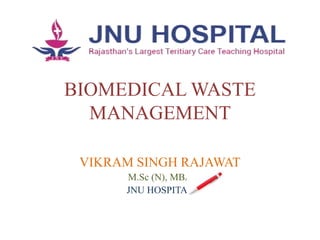 BIOMEDICAL WASTE
MANAGEMENT
VIKRAM SINGH RAJAWAT
M.Sc (N), MBA
JNU HOSPITAL
 