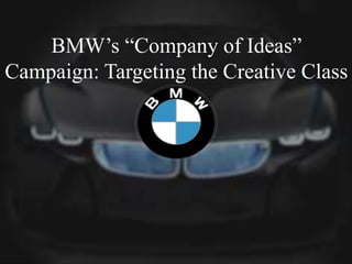 BMW’s “Company of Ideas”
Campaign: Targeting the Creative Class
 
