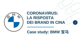 CORONAVIRUS:
LA RISPOSTA
DEI BRAND IN CINA
Case study: BMW 宝⻢
 