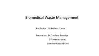 Biomedical Waste Management
Facilitator : Dr.Dinesh Kumar
Presenter : Dr.Darshna Sarvaiya
2nd year resident
Community Medicine
 