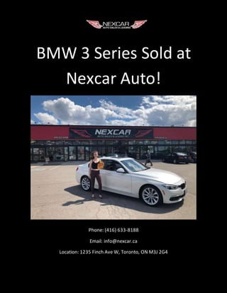 BMW 3 Series Sold at
Nexcar Auto!
Phone: (416) 633-8188
Email: info@nexcar.ca
Location: 1235 Finch Ave W, Toronto, ON M3J 2G4
 