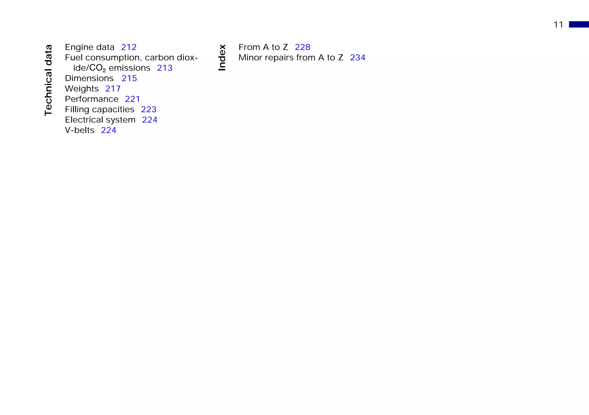 11n
Technicaldata
Index
Engine data 212
Fuel consumption, carbon diox-
ide/O emissions 213
Dimensions 215
Weights 217
Performance 221
Filling capacities 223
Electrical system 224
V-belts 224
From A to Z 228
Minor repairs from A to Z 234
Online Edition for Part-No. 01 41 9 791 301 - © 01/99 BMW AG
 