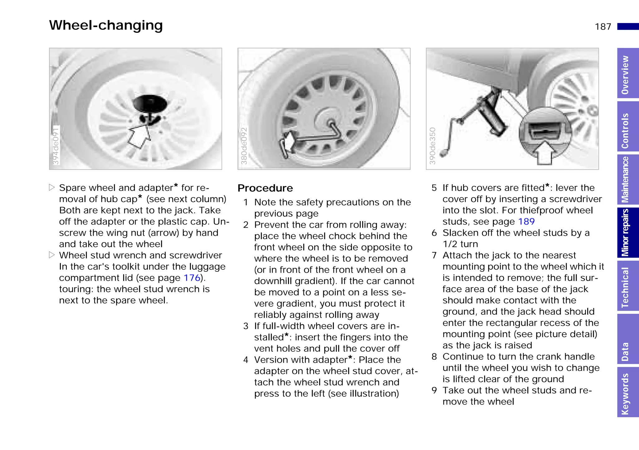 187n
MinorrepairsKeywordsOverviewControlsMaintenanceTechnicalData
Wheel-changing
> Spare wheel and adapter* for re-
moval of hub cap* (see next column)
Both are kept next to the jack. Take
off the adapter or the plastic cap. Un-
screw the wing nut (arrow) by hand
and take out the wheel
> Wheel stud wrench and screwdriver
In the car's toolkit under the luggage
compartment lid (see page 176).
touring: the wheel stud wrench is
next to the spare wheel.
394de091
Procedure
1 Note the safety precautions on the
previous page
2 Prevent the car from rolling away:
place the wheel chock behind the
front wheel on the side opposite to
where the wheel is to be removed
(or in front of the front wheel on a
downhill gradient). If the car cannot
be moved to a point on a less se-
vere gradient, you must protect it
reliably against rolling away
3 If full-width wheel covers are in-
stalled*: insert the fingers into the
vent holes and pull the cover off
4 Version with adapter*: Place the
adapter on the wheel stud cover, at-
tach the wheel stud wrench and
press to the left (see illustration)
380de092
5 If hub covers are fitted*: lever the
cover off by inserting a screwdriver
into the slot. For thiefproof wheel
studs, see page 189
6 Slacken off the wheel studs by a
1/2 turn
7 Attach the jack to the nearest
mounting point to the wheel which it
is intended to remove; the full sur-
face area of the base of the jack
should make contact with the
ground, and the jack head should
enter the rectangular recess of the
mounting point (see picture detail)
as the jack is raised
8 Continue to turn the crank handle
until the wheel you wish to change
is lifted clear of the ground
9 Take out the wheel studs and re-
move the wheel
390de350
Online Edition for Part-No. 01 41 9 791 301 - © 01/99 BMW AG
 