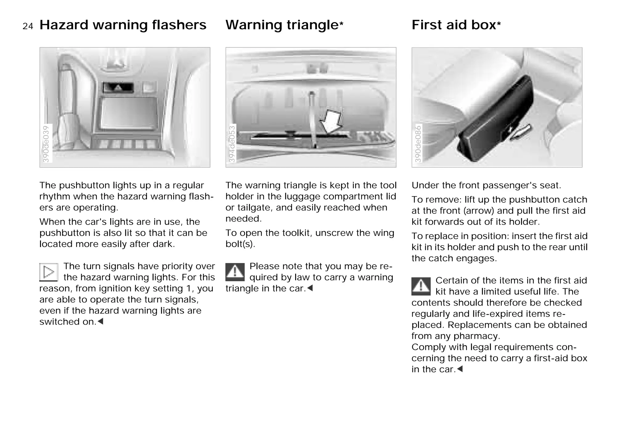 24nHazard warning flashers Warning triangle* First aid box*
The pushbutton lights up in a regular
rhythm when the hazard warning flash-
ers are operating.
When the car's lights are in use, the
pushbutton is also lit so that it can be
located more easily after dark.
The turn signals have priority over
the hazard warning lights. For this
reason, from ignition key setting 1, you
are able to operate the turn signals,
even if the hazard warning lights are
switched on.<
390de039
The warning triangle is kept in the tool
holder in the luggage compartment lid
or tailgate, and easily reached when
needed.
To open the toolkit, unscrew the wing
bolt(s).
Please note that you may be re-
quired by law to carry a warning
triangle in the car.<
394de053
Under the front passenger's seat.
To remove: lift up the pushbutton catch
at the front (arrow) and pull the first aid
kit forwards out of its holder.
To replace in position: insert the first aid
kit in its holder and push to the rear until
the catch engages.
Certain of the items in the first aid
kit have a limited useful life. The
contents should therefore be checked
regularly and life-expired items re-
placed. Replacements can be obtained
from any pharmacy.
Comply with legal requirements con-
cerning the need to carry a first-aid box
in the car.<
390de086
Online Edition for Part-No. 01 41 9 791 301 - © 01/99 BMW AG
 