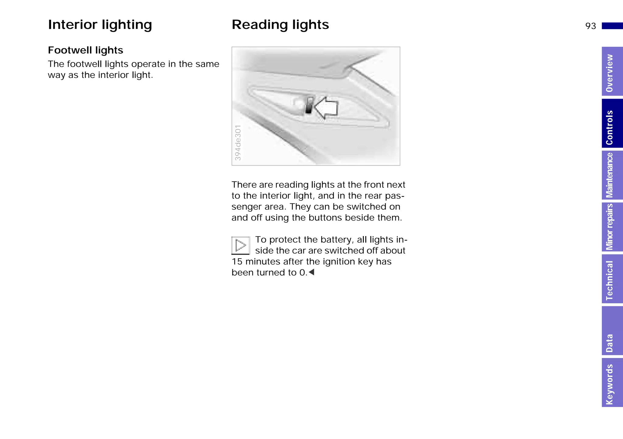 93n
MinorrepairsKeywordsOverviewControlsMaintenanceTechnicalData
Interior lighting Reading lights
Footwell lights
The footwell lights operate in the same
way as the interior light.
There are reading lights at the front next
to the interior light, and in the rear pas-
senger area. They can be switched on
and off using the buttons beside them.
To protect the battery, all lights in-
side the car are switched off about
15 minutes after the ignition key has
been turned to 0.<394de301
Online Edition for Part-No. 01 41 9 791 301 - © 01/99 BMW AG
 