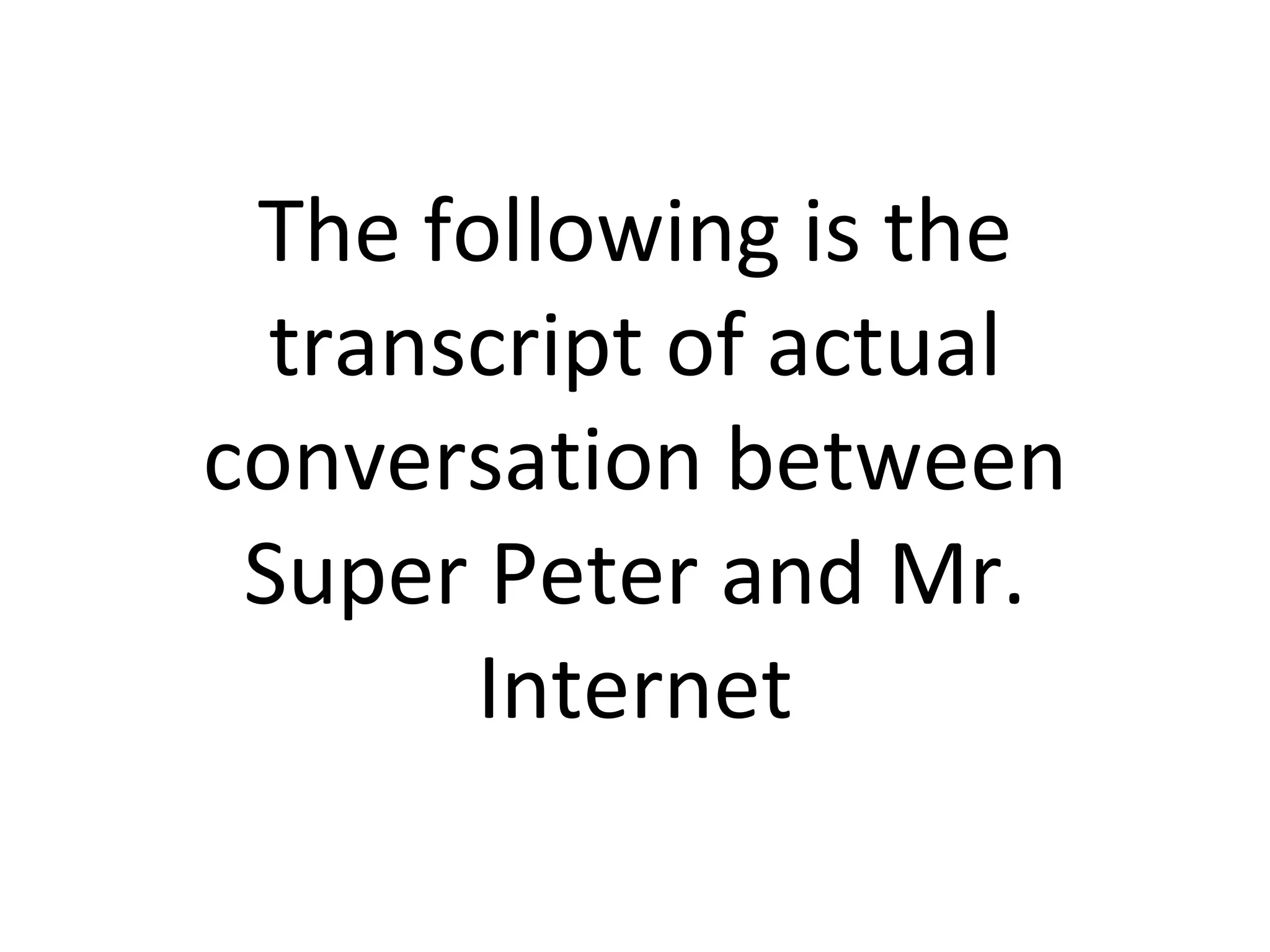 The following is the transcript of actual conversation between Super Peter and Mr. Internet 