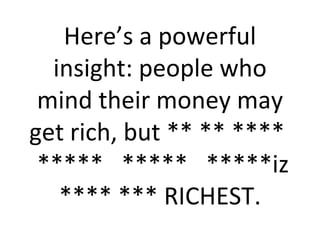 Here’s a powerful insight: people who mind their money may get rich, but ** ** ****  *****  *****  *****iz **** *** RICHEST. 