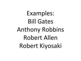 Examples: Bill Gates Anthony Robbins Robert Allen Robert Kiyosaki 