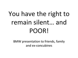 You have the right to remain silent… and POOR! BMW presentation to friends, family and ex-concubines 