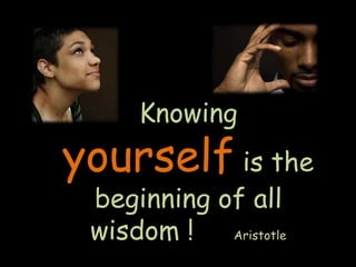 Knowing
yourself is the
beginning of all
wisdom ! Aristotle
 