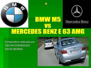 Comparativa realizada por: OSCAR DOMINGUEZ DAVID IBORRA BMW M5  vs  MERCEDES BENZ E 63 AMG 
