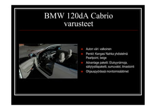 BMW 120dA Cabrio
   varusteet

        !   Auton väri: valkoinen
        !   Penkit: Kangas/ Nahka yhdistelmä
            ...