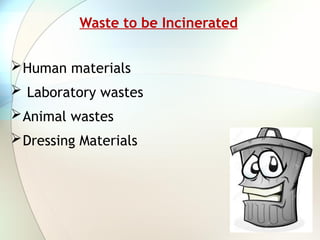 Waste to be Incinerated
Human materials
 Laboratory wastes
Animal wastes
Dressing Materials
 