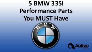 5 BMW 335i
Performance Parts
You MUST Have
 