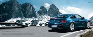 Exterior 10 | 11




The most beautiful scenery isn’t always snow-covered.
It’s hard to take your eyes off the 650i to look at anything else. A modern and innovative interpretation of the classic Grand Touring Coupe, its lines
display perfect harmony and balance. Flowing back from the striking front end, they continue around the vehicle to the sporty rear. Those aerodynamic
contours were carefully honed in the wind tunnel to reduce wind resistance and noise, while enhancing stability, traction, acceleration and fuel efficiency.
At BMW, beauty begins at skin-deep.
 