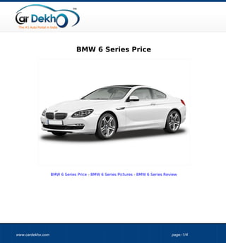 BMW 6 Series Price




                   BMW 6 Series Price - BMW 6 Series Pictures - BMW 6 Series Review




www.cardekho.com                                                                page:-1/4
 