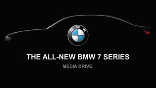 THE ALL-NEW BMW 7 SERIES
MEDIA DRIVE.
 