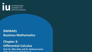 BWMA01
Business Mathematics
Chapter 3:
Differential Calculus
Prof. Dr. Silke Jütte und Dr. Mehmet Evrim
 