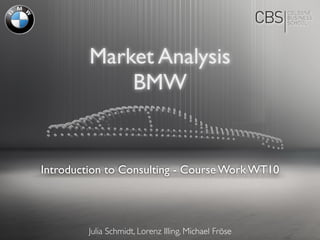 Introduction to Consulting - Course Work WT10
Market Analysis
BMW
Julia Schmidt, Lorenz Illing, Michael Fröse
 