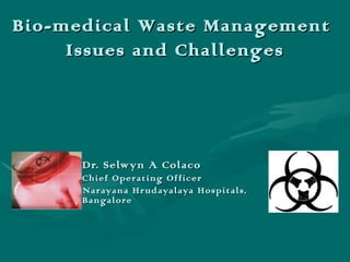 Dr. Selwyn A Colaco Chief Operating Officer Narayana Hrudayalaya Hospitals, Bangalore Bio-medical Waste Management  Issues and Challenges 