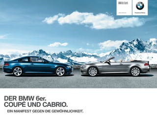 BMW 6er Coupé
                                         BMW 6er Cabrio




                                         www.bmw.de       Freude am Fahren




DER BMW 6er.
COUPÉ UND CABRIO.
EIN MANIFEST GEGEN DIE GEWÖHNLICHKEIT.
 