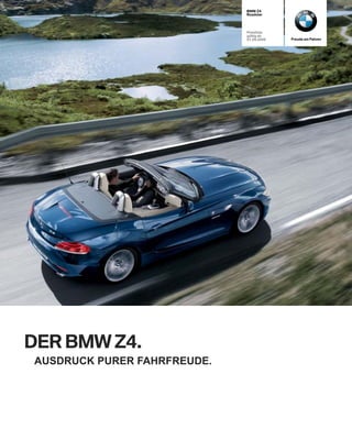 BMW Z4
                             Roadster




                             Preisliste
                             gültig ab
                             01.09.2009   Freude am Fahren




DER BMW Z4.
AUSDRUCK PURER FAHRFREUDE.
 