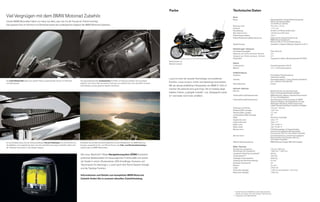 Farbe                                                          Technische Daten
Viel Vergnügen mit dem BMW Motorrad Zubehör.                                                                                                                                                                                                              Motor
                                                                                                                                                                                                                                                          Bauart                                                Wassergekühlter Viertakt-Reihenvierzylinder-
Unsere BMW Motorräder haben von Haus aus alles, was man für die Freude am Fahren benötigt.                                                                                                                                                                                                                      Motor, zwei Nockenwellen,
                                                                                                                                                                                                                                                                                                                vier Ventile pro Zylinder
Das gewisse Plus an Komfort und Sicherheit bietet das umfangreiche Angebot der BMW Motorrad Zubehörs.                                                                                                                                                     Bohrung x Hub                                         70,5 mm x 75 mm
                                                                                                                                                                                                                                                          Hubraum                                               1.171 ccm
                                                                                                                                                                                                                                                          Nennleistung                                          85 kW (116 PS) bei 8.000 U/min
                                                                                                                                                                                                                                                          Max. Drehmoment                                       120 Nm bei 5.250 U/min
                                                                                                                                                                                                                                                          Verdichtungsverhältnis                                10,8 : 1
                                                                                                                                                                                                                                                          Kraftstoffaufbereitung/Motorsteuerung                 Elektronische Saugrohreinspritzung/
                                                                                                                                                                                                                                                                                                                BMW Motormanagement:
                                                                                                                                                                                                                                                                                                                Motronic MA 2.4 mit Schubabschaltung
                                                                                                                                                                                                                                                          Abgasreinigung                                        Geregelter 3-Wege-Katalysator, Abgasnorm EU-3

                                                                                                                                                                                                                                                          Fahrleistungen / Verbrauch
                                                                                                                                                                                                                                                          Höchstgeschwindigkeit                                 Über 200 km/h
                                                                                                                                                                                                                                                          Verbrauch auf 100 km bei konst. 90 km/h               4,3 l
                                                                                                                                                                                                                                                          Verbrauch auf 100 km bei konst. 120 km/h              5,7 l
                                                                                                                                                                                                                                                          Kraftstoffart                                         Superbenzin bleifrei, Mindestoktanzahl 95 (ROZ)
                                                                                                                                                                                           Nachtschwarz uni
                                                                                                                                                                                           Sitzbank schwarz                                               Elektrik
                                                                                                                                                                                                                                                          Lichtmaschine                                         Drehstromgenerator 840 W
                                                                                                                                                                                                                                                          Batterie                                              12 V / 19 Ah (wartungsarm)

                                                                                                                                                                                                                                                          Kraftübertragung
                                                                                                                                                                                                                                                          Kupplung                                              Einscheiben-Trockenkupplung,
                                                                                                                                                                                                                                                                                                                hydraulisch betätigt
                                                                                                                                                                                           Luxus ist mehr als neueste Technologie und exzellenter         Getriebe                                              klauengeschaltetes 5-Gang-Getriebe (Overdrive)
Der hohe Windschild bietet auch großen Fahrern ausreichenden Schutz vor Fahrtwind              Die wasserabweisenden Innentaschen für Koffer und Topcase erweisen sich als äußerst                                                                                                                              plus zusätzliche Rückfahrhilfe
und Spritzwasser.                                                                              praktisch. Zum einen hält man leichter Ordnung, zum anderen kann man die Koffer mit einem
                                                                                                                                                                                           Komfort. Luxus ist auch, immer und überall gut auszusehen.
                                                                                                                                                                                                                                                          Sekundärantrieb                                       Kardan
                                                                                               Griff entladen und das gesamte Gepäck mitnehmen.                                            Mit der aktuell erhältlichen Farbvariante der BMW K 1200 LT
                                                                                                                                                                                           machen Sie jederzeit eine gute Figur. Die im Katalog abge-     Fahrwerk / Bremsen
                                                                                                                                                                                                                                                          Rahmen                                                Brückenrahmen aus Aluminiumguss,
                                                                                                                                                                                           bildeten Farben „Lightgelb-metallic“ und „Darkgraphit-metal-                                                         Motor schwingungsentkoppelt gelagert
                                                                                                                                                                                           lic“ sind leider nicht mehr erhältlich.                        Vorderradführung/Federelemente                        BMW Motorrad Telelever, Standrohrdurchmesser
                                                                                                                                                                                                                                                                                                                35 mm, Zentralfederbein
                                                                                                                                                                                                                                                          Hinterradführung/Federelemente                        Aluminiumguss-Einarmschwinge mit BMW
                                                                                                                                                                                                                                                                                                                Motorrad Paralever, Zentralfederbein mit weg-
                                                                                                                                                                                                                                                                                                                abhängiger Dämpfung, Federvorspannung
                                                                                                                                                                                                                                                                                                                mittels Handrad hydraulisch stufenlos einstellbar
                                                                                                                                                                                                                                                          Federweg vorne/hinten                                 102 mm / 130 mm
                                                                                                                                                                                                                                                          Radstand (DIN-Leerlage)                               1.627 mm
                                                                                                                                                                                                                                                          Nachlauf (DIN-Leerlage)                               117 mm
                                                                                                                                                                                                                                                          Lenkkopfwinkel (DIN-Leerlage)                         63°
                                                                                                                                                                                                                                                          Räder                                                 Aluminium-Gussräder
                                                                                                                                                                                                                                                          Felgenmaß vorne                                       3,50 x 17"
                                                                                                                                                                                                                                                          Felgenmaß hinten                                      5,00 x 17"
                                                                                                                                                                                                                                                          Reifen vorne                                          120 / 70 ZR 17
                                                                                                                                                                                                                                                          Reifen hinten                                         160 / 70 ZR 17
                                                                                                                                                                                                                                                          Bremse vorne                                          EVO-Bremsanlage mit Doppelscheibe,
                                                                                                                                                                                                                                                                                                                schwimmend gelagerte Bremsscheiben,
                                                                                                                                                                                                                                                                                                                Durchmesser 320 mm, Vier-Kolben-Festsattel
                                                                                                                                                                                                                                                          Bremse hinten                                         Einscheibenbremse, schwimmend gelagerte
                                                                                                                                                                                                                                                                                                                Bremsscheibe, Durchmesser 285 mm,
                                                                                                                                                                                                                                                                                                                Vier-Kolben-Festsattel
Ein komfortables Extra sind die höhenverstellbaren Chrom-Trittbretter. So wird die Fahrt für   Entdecken Sie die Welt des Motorradfahrens mit den Reisepartnern von BMW Motorrad.                                                                         ABS als Serienausstattung                             BMW Motorrad Integral ABS (Voll-Integral)
den Beifahrer noch angenehmer, denn man kann die Füße hervorragend aufstellen. Dabei sind      Kurztrips, ausgedehnte On- und Offroad-Touren oder Fahr- und Sicherheitstrainings –
                                                                                                                                                                                                                                                          Maße / Gewichte
die Trittbretter harmonisch in das Design integriert.                                          natürlich alles auf BMW Motorrädern.
                                                                                                                                                                                                                                                          Sitzhöhe bei Leergewicht                              770 mm / 800 mm
                                                                                                                                                                                                                                                          Schrittbogen bei Leergewicht                          1.860 mm / 1.920 mm
                                                                                                                                              ˜                                                                                                           Leergewicht fahrfertig, voll getankt*                 387 kg
                                                                                               Das neue, Bluetooth®-fähige Navigationssystem ZUMO kombiniert
                                                                                                                                                                                                                                                          Trockengewicht**                                      353,5 kg
                                                                                               einfachste Bedienbarkeit mit herausragender Funktionalität und vereint                                                                                     Zulässiges Gesamtgewicht                              600,0 kg
                                                                                                                                                                                                                                                          Zuladung (bei Serienausstattung)                      213 kg
                                                                                               vier Geräte in einem: Routenplaner, GPS-Empfänger, Kompass und
                                                                                                                                                                                                                                                          Nutzbares Tankvolumen                                 24 l
                                                                                               Tripcomputer. Es überzeugt u. a. auch durch eine Text-to-Speech-Ansage                                                                                     Reserve                                               Ca. 4,0 l
                                                                                               und die Tracklog-Funktion.                                                                                                                                 Länge                                                 2.502 mm
                                                                                                                                                                                                                                                          Höhe (ohne Spiegel)                                   1.395 mm (mit Antenne: 1.915 mm)
                                                                                                                                                                                                                                                          Breite (über Spiegel)                                 1.080 mm
                                                                                               Informationen und Details zum kompletten BMW Motorrad
                                                                                               Zubehör finden Sie in unserem aktuellen Zubehörkatalog.




                                                                                                                                                                                                                                                           * Gemäß Richtlinie 93/93/EWG mit allen Betriebsmitteln,
                                                                                                                                                                                                                                                             betankt mit mindest. 90 % des nutzbaren Tankvolumens
                                                                                                                                                                                                                                                          ** Leergewicht ohne Betriebsmittel
 