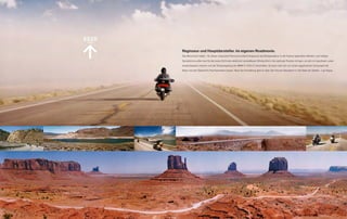 Regisseur und Hauptdarsteller. Im eigenen Roadmovie.
Das Monument Valley – für dieses imposante Panorama erfand Hollywood das Breitwandkino. In der Kulisse legendärer Western und heftiger

Sandstürme sollte man für die beste Sicht den elektrisch verstellbaren Windschild in die optimale Position bringen, es sich im luxuriösen Leder-

sessel bequem machen und die Temporegelung der BMW K 1200 L einschalten. So kann man sich von einem gigantischen Schauspiel der
                                                           T

Natur und den Elephant’s Feet faszinieren lassen. Nach der Vorstellung geht es über den Hoover-Staudamm in die Stadt der Spieler – Las Vegas.
 