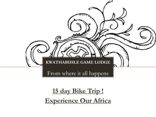 KWATHABIISLE GAME LODGE
From where it all happens
15 day Bike Trip !
Experience Our Africa
 