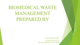 BIOMEDICAL WASTE
MANAGEMENT
PREPARED BY
MR ASHOK KUMAR
NURSING OFFICER
DR RML HOSPITAL NEW DELHI
 