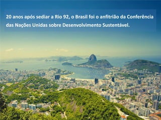 20 anos após sediar a Rio 92, o Brasil foi o anfitrião da Conferência

das Nações Unidas sobre Desenvolvimento Sustentável.

 
