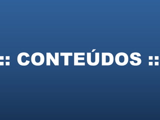 :: CONTEÚDOS ::

 