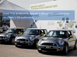 O test drive do Mini-E foi feito por 1.900 pessoas, com os carros
circulando 5.700 quilômetros.

 