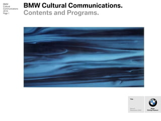 BMW
Cultural
Communications
                 BMW Cultural Communications.
2010
Page 1           Contents and Programs.




                                                Title




                                                Munich                 Sheer
                                                September 2009   Driving Pleasure
 