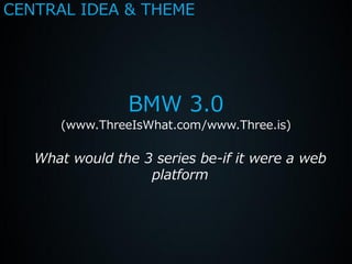 CENTRAL IDEA & THEME




                BMW 3.0
      (www.ThreeIsWhat.com/www.Three.is)

   What would the 3 series be-if it were a web
                   platform
 