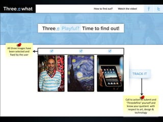 All three images have
 been selected and
   fixed by the user




                        Call to action to Submit and
                         ‘Threedefine’ yourself and
                          know your quotient with
                           respect to art, design &
                                 technology
 